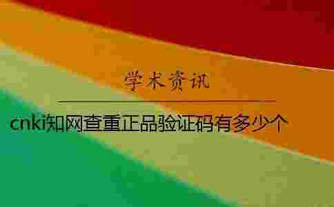 cnki學術查重正品驗證碼有多少個 cnki學術查重正品驗證碼有多少個