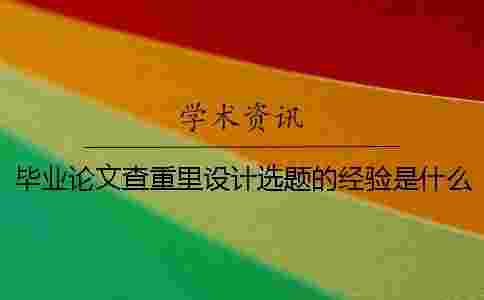 畢業(yè)論文查重里設(shè)計選題的經(jīng)驗是什么? 畢業(yè)論文查重里設(shè)計選題的經(jīng)驗是什么?