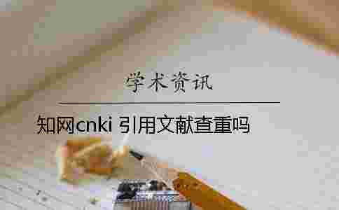 學術cnki 引用文獻查重嗎