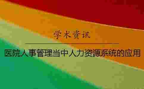 醫院人事管理當中人力資源系統的應用 醫院人事管理當中人力資源系統的應用
