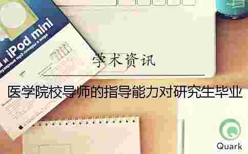 醫(yī)學院校導師的指導能力對研究生畢業(yè)論文質(zhì)量的影響 醫(yī)學院校導師的指導能力對研究生畢業(yè)論文質(zhì)量的影響