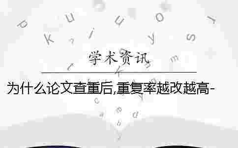 為什么論文查重后,重復(fù)率越改越高- 為什么論文查重后,重復(fù)率越改越高-