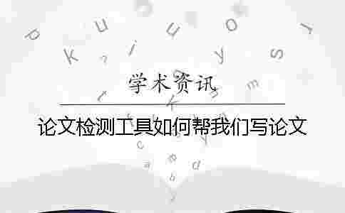 論文檢測工具如何幫我們寫論文 論文檢測工具如何幫我們寫論文
