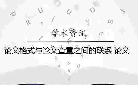 論文格式與論文查重之間的聯系 論文格式對論文查重結果的影響 論文格式與論文查重之間的聯系 論文格式對論文查重結果的影響