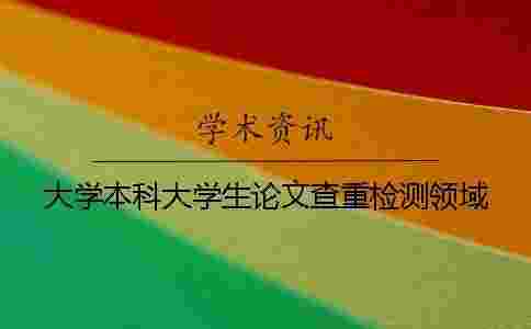 大學本科大學生論文查重檢測領域