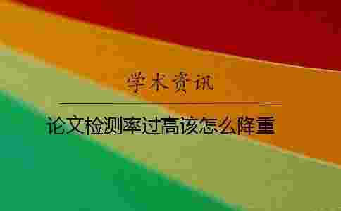論文檢測率過高該怎么降重 ？