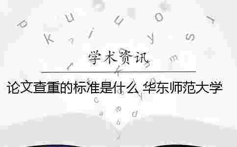 論文查重的標準是什么？ 華東師范大學論文查重標準