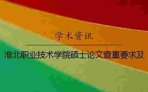 淮北職業技術學院碩士論文查重要求及重復率 淮北職業技術學院碩士論文查重要求及重復率