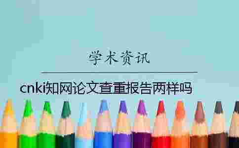 cnki學術論文查重報告兩樣嗎