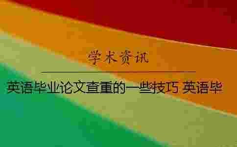 英語畢業論文查重的一些技巧 英語畢業論文用什么查重 英語畢業論文查重的一些技巧 英語畢業論文用什么查重