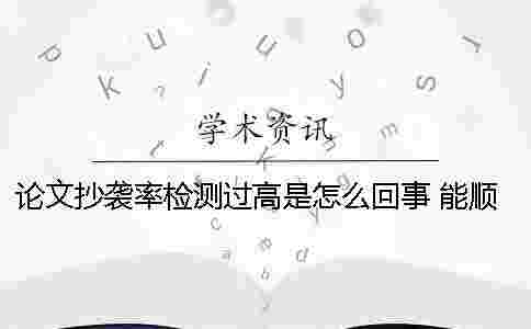 論文抄襲率檢測過高是怎么回事 能順利畢業(yè)嗎一 論文抄襲率檢測過高是怎么回事 能順利畢業(yè)嗎一