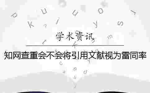學(xué)術(shù)查重會(huì)不會(huì)將引用文獻(xiàn)視為雷同率 學(xué)術(shù)查重會(huì)不會(huì)將引用文獻(xiàn)視為雷同率