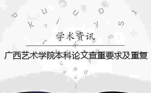 廣西藝術(shù)學(xué)院本科論文查重要求及重復(fù)率