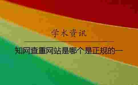 學(xué)術(shù)查重網(wǎng)站是哪個(gè)是正規(guī)的?一 學(xué)術(shù)查重網(wǎng)站是哪個(gè)是正規(guī)的?一