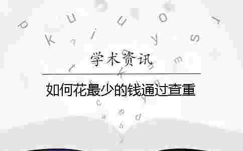 如何花最少的錢通過查重 如何花最少的錢通過查重