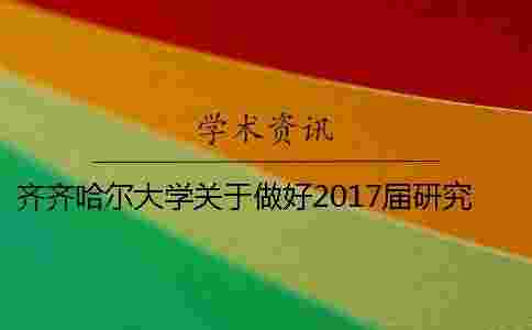 齊齊哈爾大學關于做好2017屆研究生碩士學位論文答辯工作的通知 齊齊哈爾大學關于做好2017屆研究生碩士學位論文答辯工作的通知