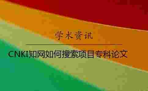 CNKI學(xué)術(shù)如何搜索項目專科論文