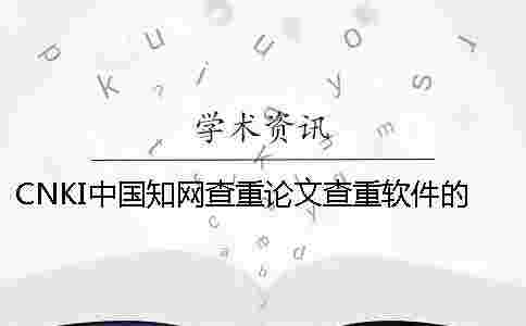 CNKI中國學術查重論文查重軟件的長處是哪一個?? CNKI中國學術查重論文查重軟件的長處是哪一個??