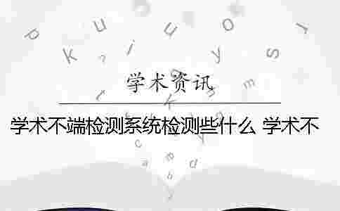 學術不端檢測系統檢測些什么？ 學術不端文獻檢測系統 注冊
