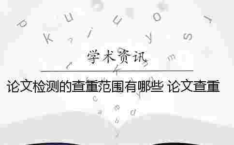 論文檢測(cè)的查重范圍有哪些? 論文查重檢測(cè)中可以退出網(wǎng)頁(yè)么? 論文檢測(cè)的查重范圍有哪些? 論文查重檢測(cè)中可以退出網(wǎng)頁(yè)么?