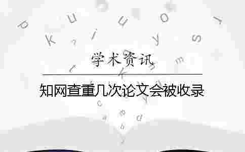 學術查重幾次論文會被收錄? 學術查重幾次論文會被收錄?