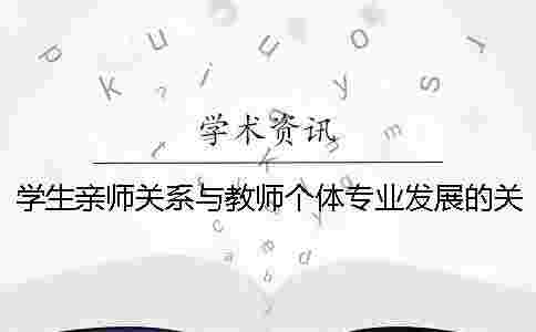 學(xué)生親師關(guān)系與教師個(gè)體專業(yè)發(fā)展的關(guān)系探討_1 學(xué)生親師關(guān)系與教師個(gè)體專業(yè)發(fā)展的關(guān)系探討_1