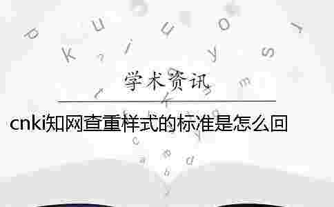 cnki學(xué)術(shù)查重樣式的標(biāo)準(zhǔn)是怎么回事？