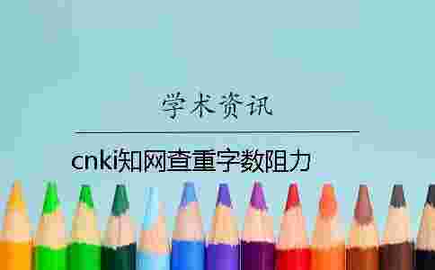 cnki學術查重字數阻力 cnki學術查重字數阻力