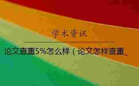 論文查重5%怎么樣(論文怎樣查重_論文查重軟件) 論文查重5%怎么樣(論文怎樣查重_論文查重軟件)