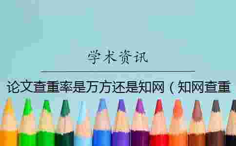 論文查重率是萬方還是學(xué)術(shù)（學(xué)術(shù)查重入口_中國學(xué)術(shù)查重）