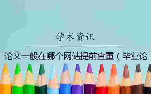 論文一般在哪個網站提前查重（畢業論文可以先查重嗎_論文查重）
