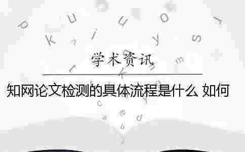 學(xué)術(shù)論文檢測(cè)的具體流程是什么？ 如何論文查重及學(xué)術(shù)論文檢測(cè)流程