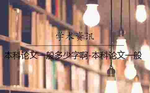 本科論文一般多少字啊-本科論文一般多少字數