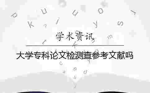 大學?？普撐臋z測查參考文獻嗎？