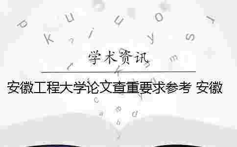 安徽工程大學(xué)論文查重要求參考 安徽工程大學(xué)論文管理系統(tǒng) 安徽工程大學(xué)論文查重要求參考 安徽工程大學(xué)論文管理系統(tǒng)