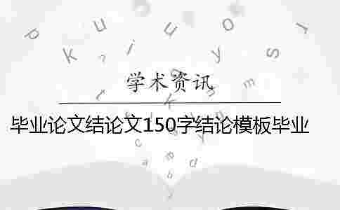 畢業論文結論文150字結論模板畢業論文結論文自我總結