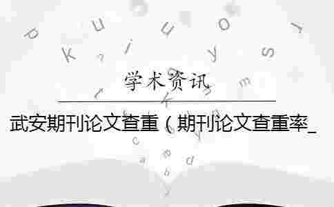 武安期刊論文查重（期刊論文查重率_期刊的查重率要求）