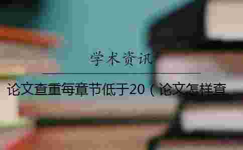 論文查重每章節低于20(論文怎樣查重_論文查重軟件) 論文查重每章節低于20(論文怎樣查重_論文查重軟件)