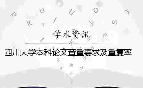 四川大學(xué)本科論文查重要求及重復(fù)率 四川大學(xué)本科論文查重規(guī)則 四川大學(xué)本科論文查重要求及重復(fù)率 四川大學(xué)本科論文查重規(guī)則