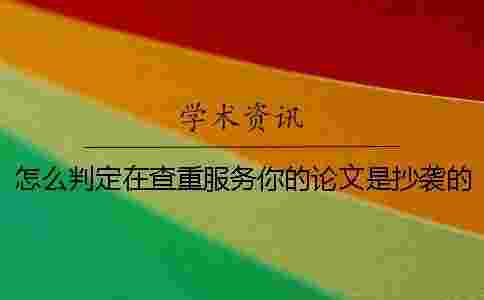 怎么判定在查重服務你的論文是抄襲的