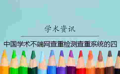 中國學(xué)術(shù)不端網(wǎng)查重檢測查重系統(tǒng)的四大長處 中國學(xué)術(shù)不端網(wǎng)查重檢測查重系統(tǒng)的四大長處