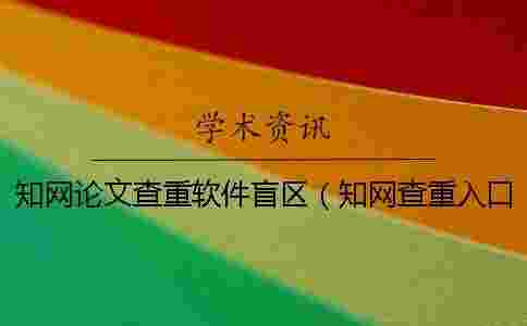 學術論文查重軟件盲區(qū)（學術查重入口_學術如何自己查重）