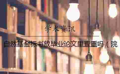 自然基金標書放畢業論文里查重嗎(院內護理標書查重嗎_申報課題的標書如何查重) 自然基金標書放畢業論文里查重嗎(院內護理標書查重嗎_申報課題的標書如何查重)