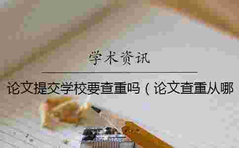 論文提交學(xué)校要查重嗎(論文查重從哪里開始查_論文查重) 論文提交學(xué)校要查重嗎(論文查重從哪里開始查_論文查重)